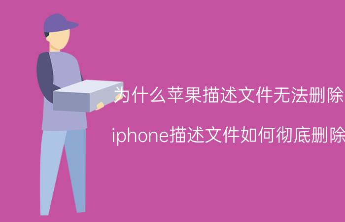 为什么苹果描述文件无法删除 iphone描述文件如何彻底删除？